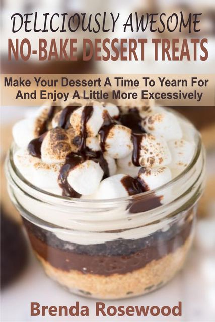 Deliciously Awesome No-Bake Dessert Treats, Brenda Rosewood