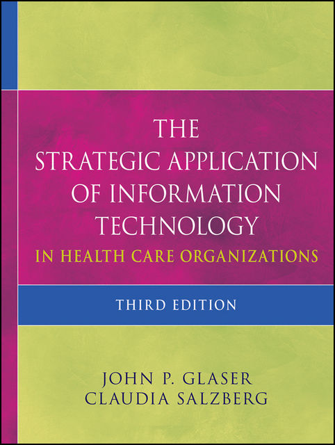The Strategic Application of Information Technology in Health Care Organizations, Claudia Salzberg, John P.Glaser