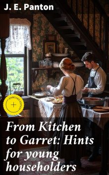 From Kitchen to Garret: Hints for young householders, J.E. Panton