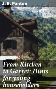 From Kitchen to Garret: Hints for young householders, J.E. Panton