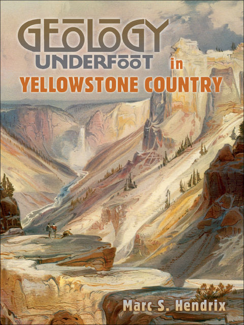 Geology Underfoot in Yellowstone Country, Marc S.Hendrix