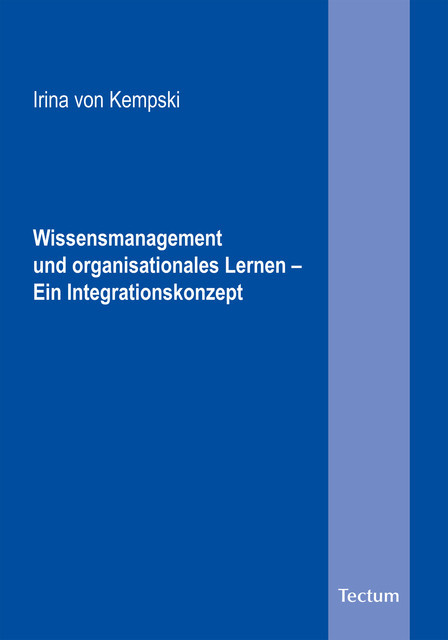 Wissensmanagement und organisationales Lernen – Ein Integrationskonzept. Eine Einführung in ein oft verkanntes Fachgebiet, Irina von Kempski