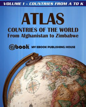 Atlas: Countries of the World From Afghanistan to Zimbabwe – Volume 1 – Countries from A to K, My Ebook Publishing House