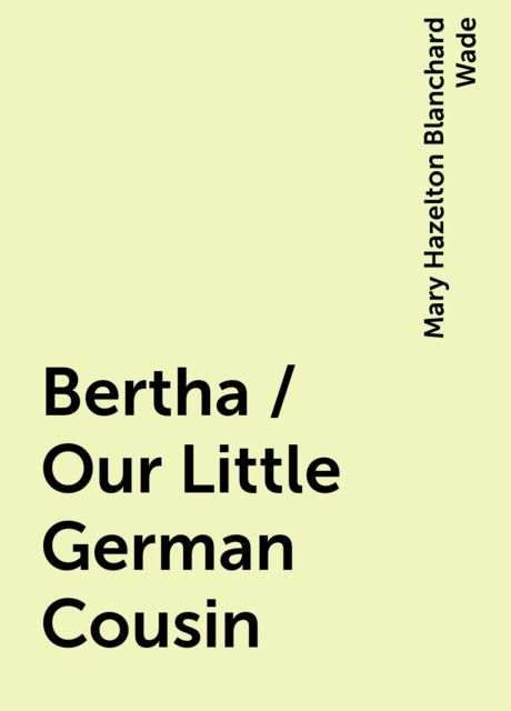 Bertha / Our Little German Cousin, Mary Hazelton Blanchard Wade