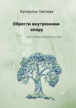 Обрести внутреннюю опору. …и научиться верить себе, Катерина Лаптева