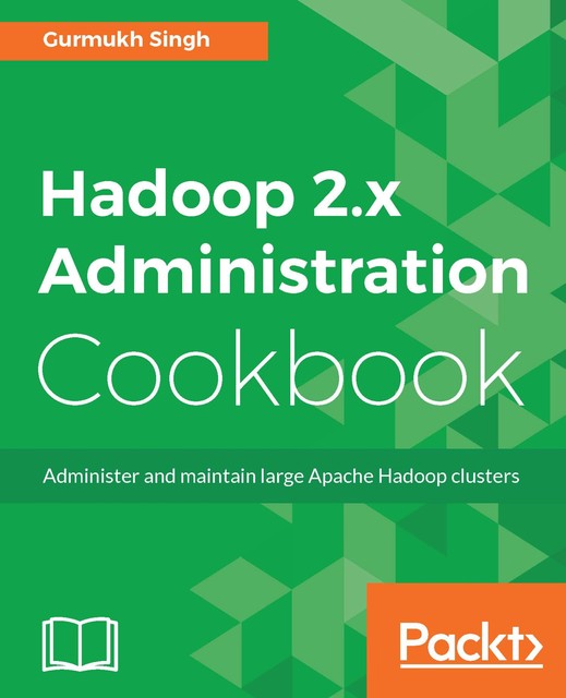 Hadoop 2.x Administration Cookbook, Gurumukh Singh