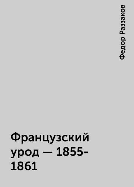 Французский урод - 1855-1861, Федор Раззаков