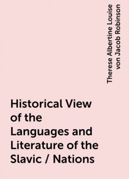 Historical View of the Languages and Literature of the Slavic / Nations, Therese Albertine Louise von Jacob Robinson