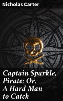 Captain Sparkle, Pirate; Or, A Hard Man to Catch, Nicholas Carter