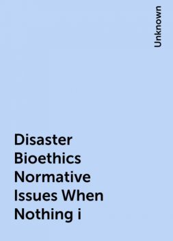 Disaster Bioethics Normative Issues When Nothing i, 