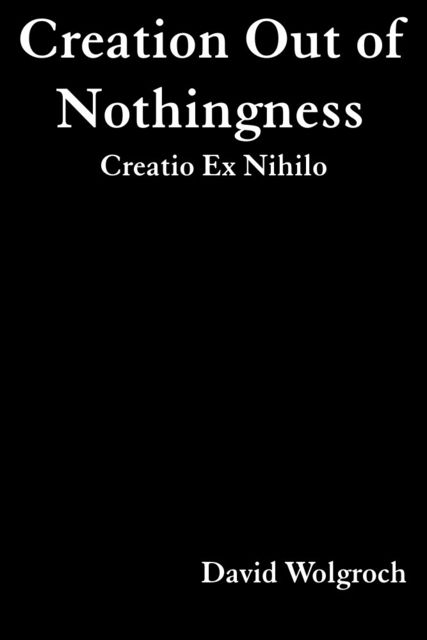 Creation Out of Nothingness, David Psy.D. Wolgroch