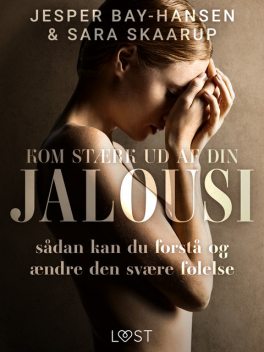 Kom stærk ud af din jalousi – sådan kan du forstå og ændre den svære følelse, Sara Skaarup, Jesper Bay-Hansen