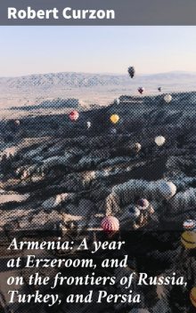 Armenia: A year at Erzeroom, and on the frontiers of Russia, Turkey, and Persia, Robert Curzon