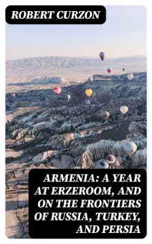 Armenia: A year at Erzeroom, and on the frontiers of Russia, Turkey, and Persia, Robert Curzon