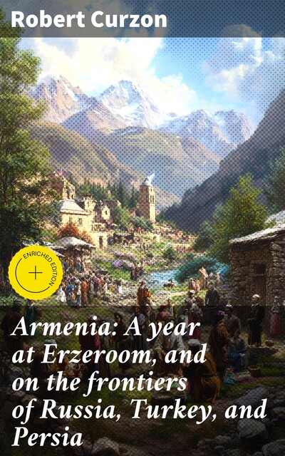 Armenia: A year at Erzeroom, and on the frontiers of Russia, Turkey, and Persia, Robert Curzon