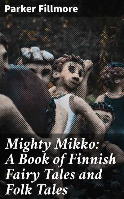 Mighty Mikko: A Book of Finnish Fairy Tales and Folk Tales, Parker Fillmore