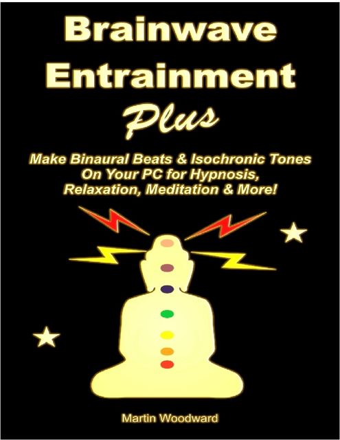Brainwave Entrainment Plus: Make Binaural Beats & Isochronic Tones On Your PC for Hypnosis, Relaxation, Meditation & More!, Martin Woodward