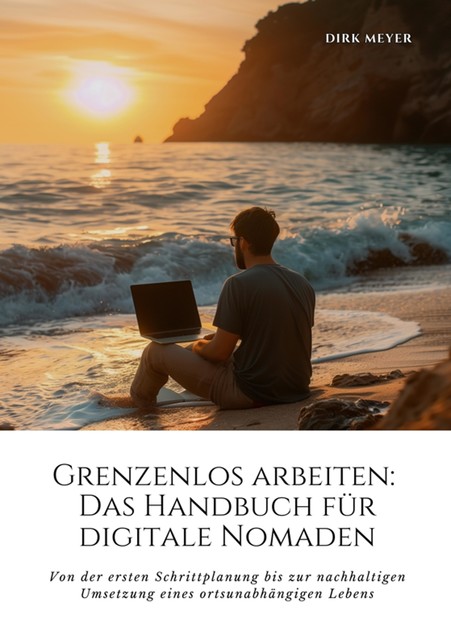 Grenzenlos arbeiten: Das Handbuch für digitale Nomaden, Dirk Meyer
