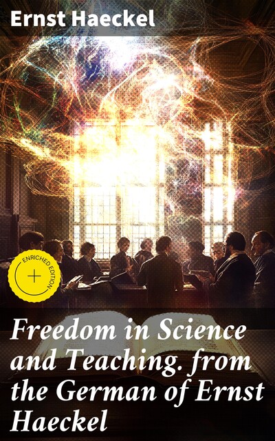 Freedom in Science and Teaching. from the German of Ernst Haeckel, Ernst Haeckel
