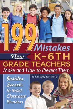 199 Mistakes New K – 6th Grade Teachers Make and How to Prevent Them, Kimberly Sarmiento