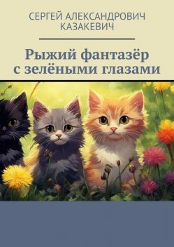 Рыжий фантазер с зелеными глазами, Сергей Казакевич