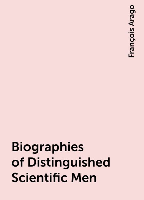 Biographies of Distinguished Scientific Men, François Arago