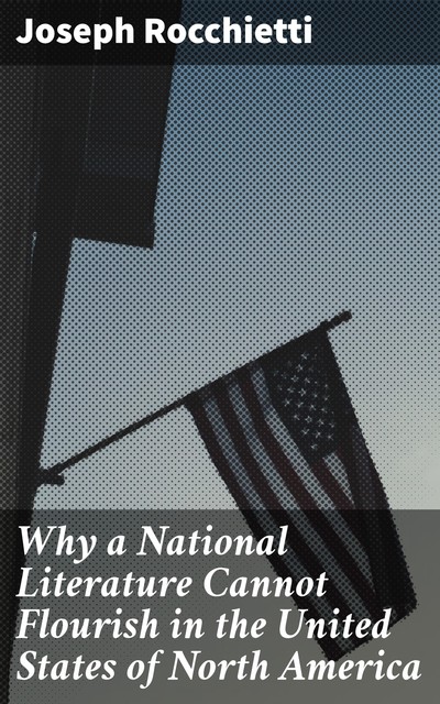 Why a National Literature Cannot Flourish in the United States of North America, Joseph Rocchietti