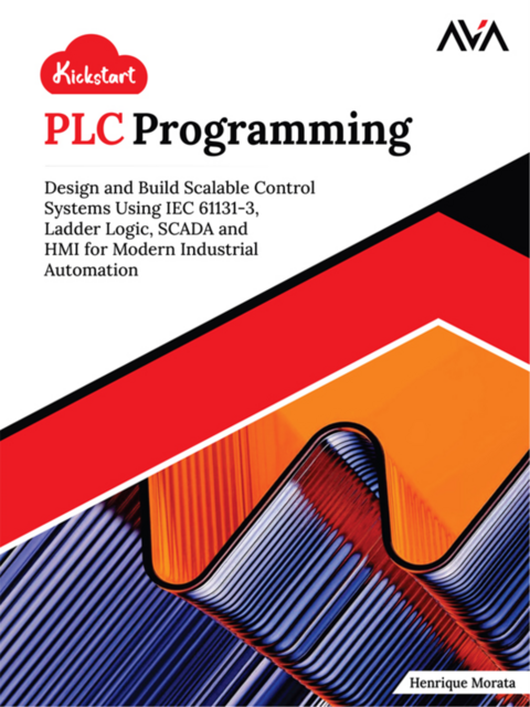 Kickstart PLC Programming: Design and Build Scalable Control Systems Using IEC 61131–3, Ladder Logic, SCADA and HMI for Modern Industrial Automation, Henrique Morata