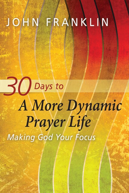 30 Days to a More Dynamic Prayer Life, John Franklin