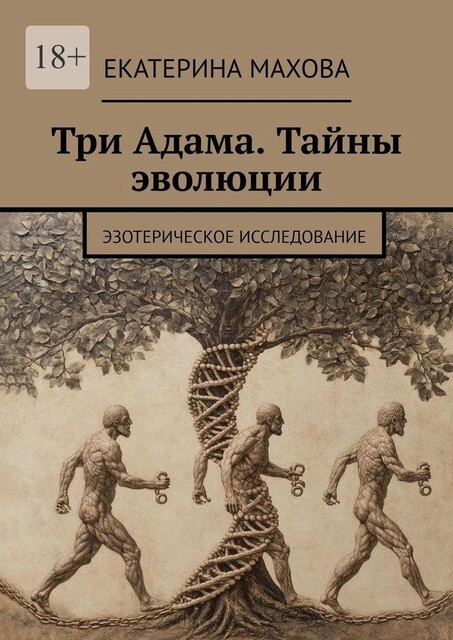 Три Адама. Тайны эволюции. Эзотерическое исследование, Екатерина Махова