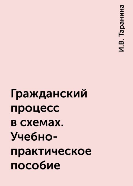 Гражданский процесс в схемах. Учебно-практическое пособие, И.В. Таранина
