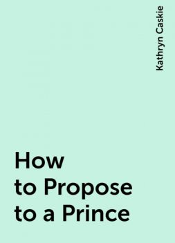 How to Propose to a Prince, Kathryn Caskie