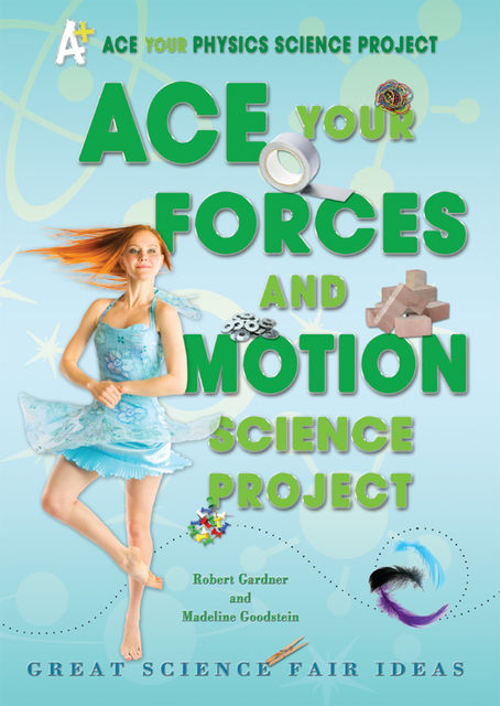 Ace Your Forces and Motion Science Project, Robert Gardner, Madeline Goodstein