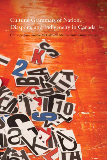 Cultural Grammars of Nation, Diaspora, and Indigeneity in Canada, Christine Kim, Sophie McCall, Melina Baum Singer