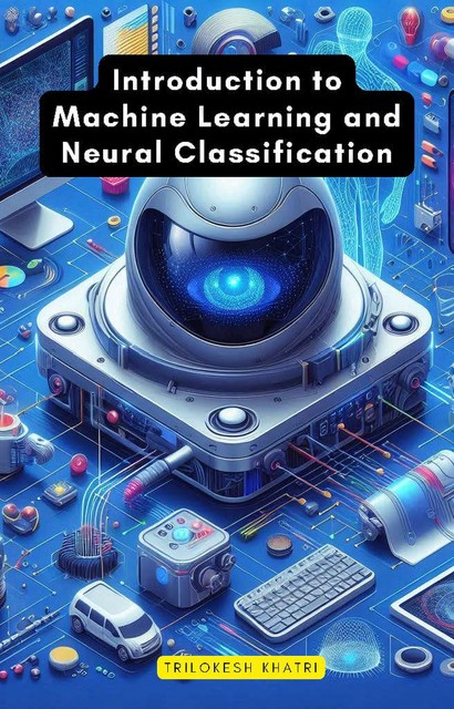 Introduction to Machine Learning and Neural Classification, Trilokesh Khatri