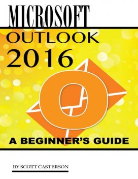 Microsoft Outlook 2016: A Beginner’s Guide, Scott Casterson