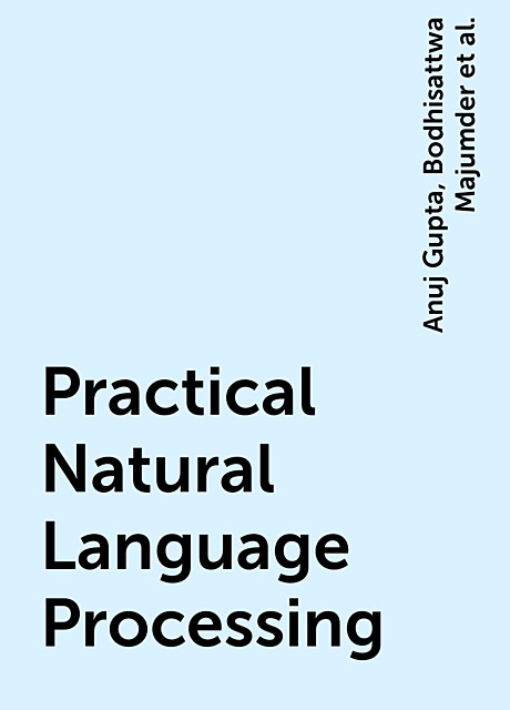 Practical Natural Language Processing, Anuj Gupta, Bodhisattwa Majumder, Harshit Surana, Sowmya Vajjala