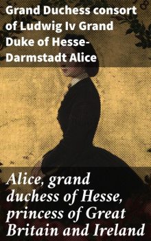 Alice, grand duchess of Hesse, princess of Great Britain and Ireland, Grand Duchess consort of Ludwig Iv Grand Duke of Hesse-Darmstadt Alice