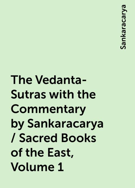 The Vedanta-Sutras with the Commentary by Sankaracarya / Sacred Books of the East, Volume 1, Sankaracarya