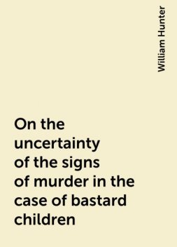On the uncertainty of the signs of murder in the case of bastard children, William Hunter