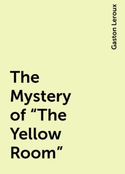 The Mystery of “The Yellow Room”, Gaston Leroux