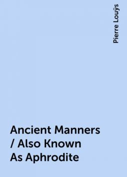Ancient Manners / Also Known As Aphrodite, Pierre Louÿs