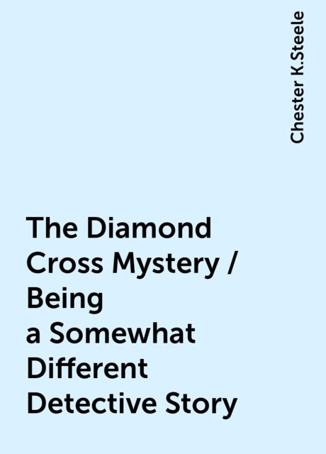 The Diamond Cross Mystery / Being a Somewhat Different Detective Story, Chester K.Steele