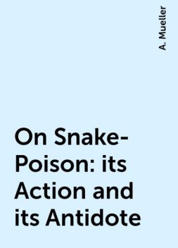 On Snake-Poison: its Action and its Antidote, A. Mueller