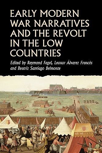 Early modern war narratives and the Revolt in the Low Countries, Beatriz Santiago Belmonte, Leonor Álvarez Francés, Raymond Fagel