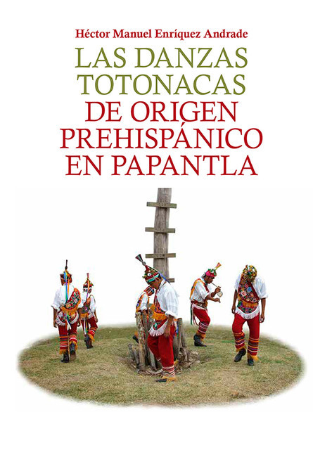 Las danzas totonacas de origen prehispánico en Papantla, Héctor Manuel Enríquez Andrade