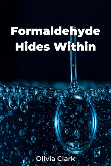 Formaldehyde Hides Within, Olivia Clark