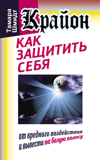 Крайон. Как защитить себя от вредного воздействия и вывести на белую полосу, Тамара Шмидт