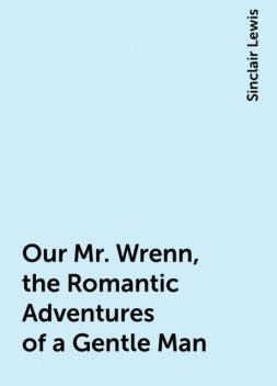 Our Mr. Wrenn, the Romantic Adventures of a Gentle Man, Sinclair Lewis