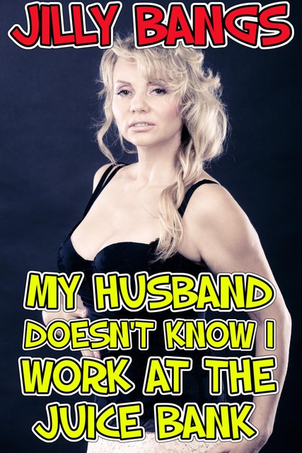 My Husband Doesn’t Know I Work At The Juice Bank, Jilly Bangs